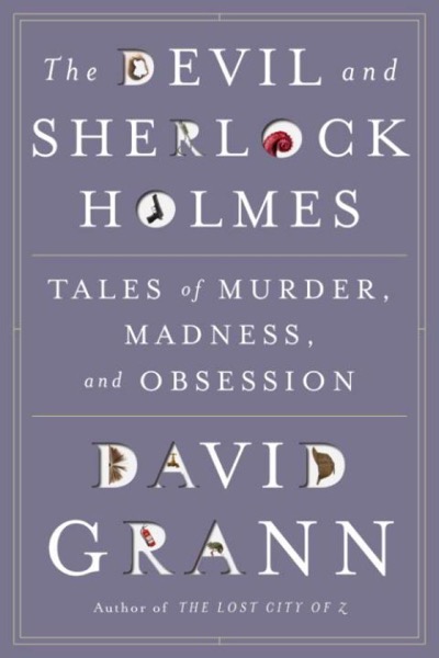 The Devil & Sherlock Holmes: Tales of Murder, Madness & Obsession by David Grann