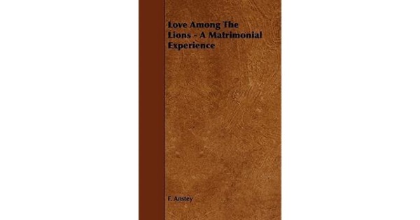 Love Among the Lions: A Matrimonial Experience by F. Anstey