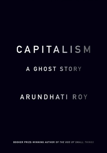 Capitalism: A Ghost Story by Arundhati Roy