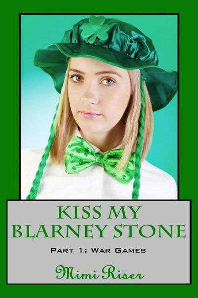 Kiss My Blarney Stone: War Games (Part 1 of a 3 Part Serial) by Mimi Riser