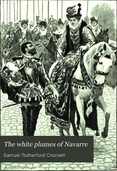 The White Plumes of Navarre: A Romance of the Wars of Religion by S. R. Crockett