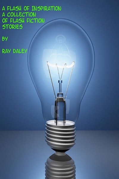 A Flash Of Inspiration; A Collection Of Flash Fiction Stories by Ray Daley