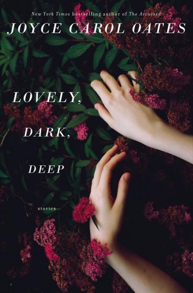 Lovely, Dark, Deep: Stories by Joyce Carol Oates