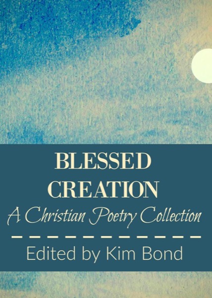 Blessed Creation: A Christian Poetry Collection by Kim Bond