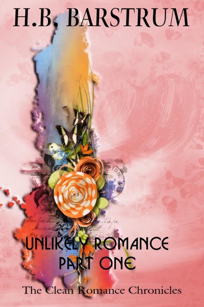 Unlikely Romance Part 1 - The Clean Romance Chronicles by H.B. Barstrum