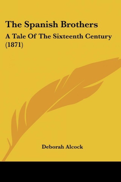 The Spanish Brothers: A Tale of the Sixteenth Century by Deborah Alcock
