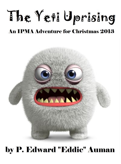 The Yeti Uprising: An IPMA Adventure for Christmas 2013 by P. Edward Auman