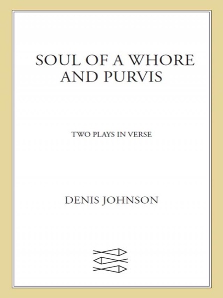 Soul of a Whore and Purvis: Two Plays in Verse by Denis Johnson