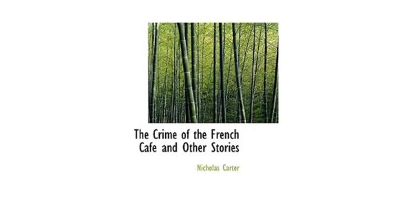 The Crime of the French Café and Other Stories by Nicholas Carter