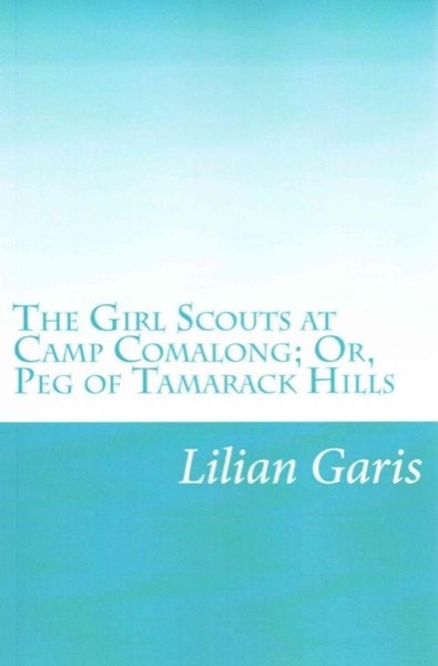 The Girl Scouts at Camp Comalong; Or, Peg of Tamarack Hills by Lilian Garis