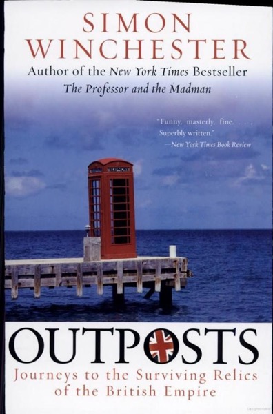 Outposts: Journeys to the Surviving Relics of the British Empire by Simon Winchester