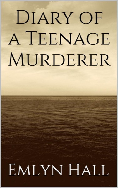 Diary of a Teenage Murderer by Emlyn Hall