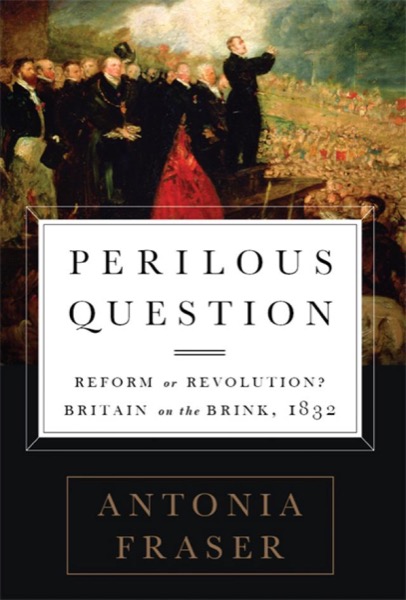 Perilous Question: Reform or Revolution? Britain on the Brink, 1832 by Antonia Fraser