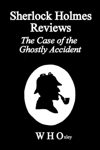 Sherlock Holmes  Reviews The Case of the Ghostly Accident by W H Oxley