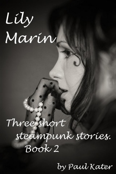 Lily Marin - three short steampunk stories. Book 2. by Paul Kater