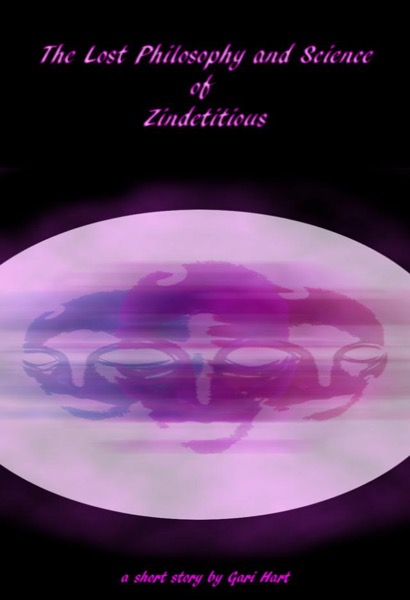 The Lost Philosophy and Science of Zindetitious by Gari Hart