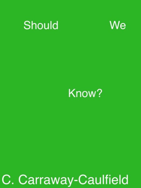 Should We Know? by C. Carraway-Caulfield