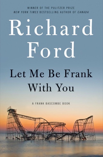 Let Me Be Frank With You by Richard Ford