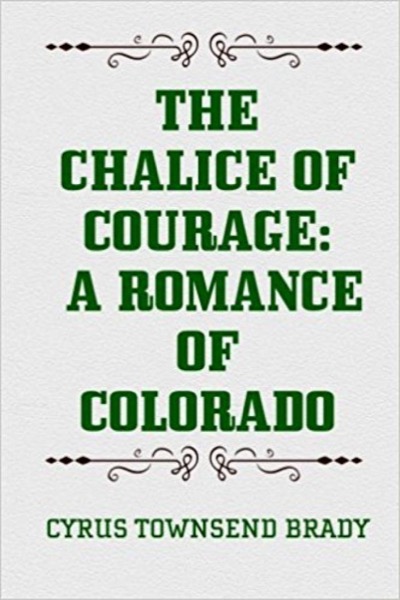 The Chalice Of Courage: A Romance of Colorado by Cyrus Townsend Brady