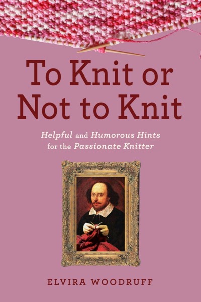 To Knit or Not to Knit: Helpful and Humorous Hints for the Passionate Knitter by Elvira Woodruff