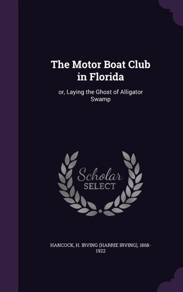 The Motor Boat Club in Florida; or, Laying the Ghost of Alligator Swamp by H. Irving Hancock