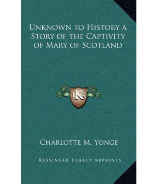 Unknown to History: A Story of the Captivity of Mary of Scotland by Charlotte M. Yonge