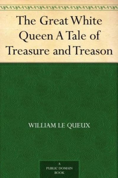 The Great White Queen: A Tale of Treasure and Treason by William Le Queux