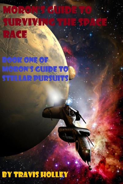 Moron's Guide to Surviving the Space Race by Travis Holley