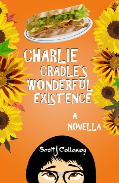 Charlie Cradle's Wonderful Existence: A Novella by Scott J. Callaway