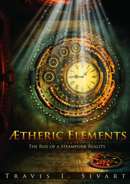 Aetheric Elements: The Rise of a Steampunk Reality by Travis I. Sivart