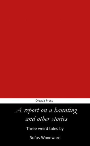 A Report on a Haunting and Other Stories by Rufus Woodward