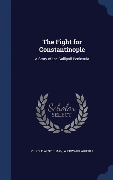 The Fight for Constantinople: A Story of the Gallipoli Peninsula by Percy F. Westerman