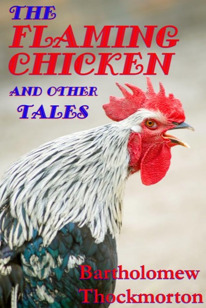 The Flaming Chicken and other Tales by Bartholomew Thockmorton