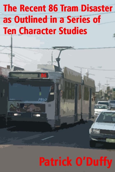 The Recent 86 Tram Disaster as Outlined in a Series of Ten Character Studies by Patrick O'Duffy