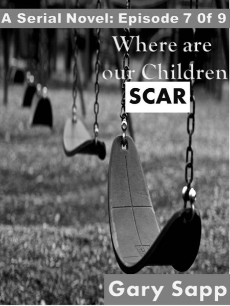 Scar: Where are our Children (A Serial Novel) Episode 7 of 9 by Gary Sapp