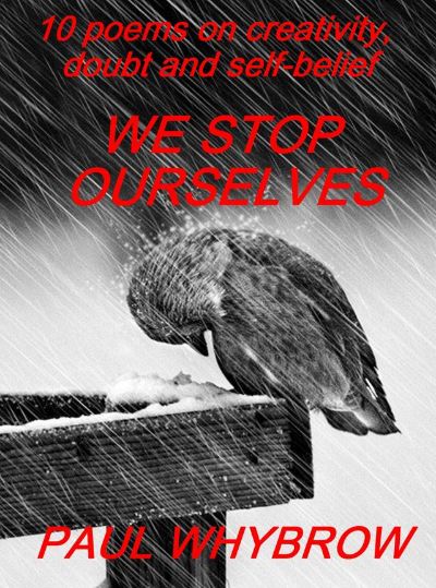 We Stop Ourselves - 10 Poems on Creativity,Doubt & Self-Belief by Paul Whybrow