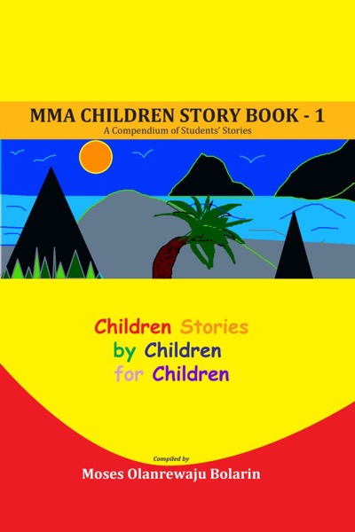 MMA Children Story Book 1 - A Compendium of Students’ Stories by Moses Olanrewaju Bolarin