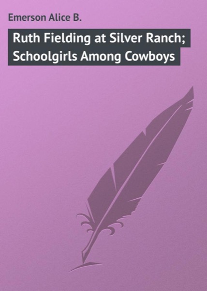 Ruth Fielding at Silver Ranch; Or, Schoolgirls Among the Cowboys by Alice B. Emerson