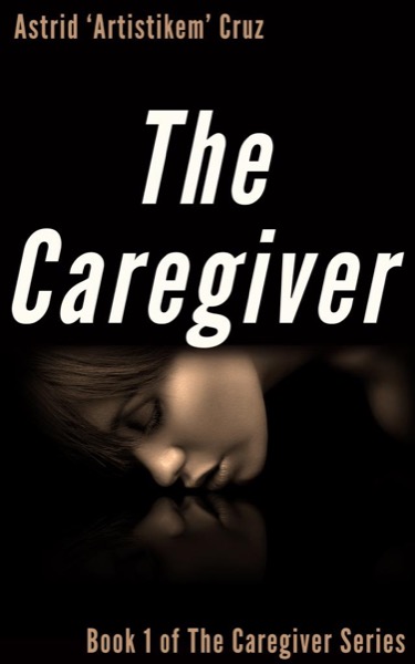 The Caregiver (Book 1 of The Caregiver Series) by Astrid 'Artistikem' Cruz