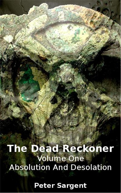 The Dead Reckoner Volume One: Absolution and Desolation by Peter Sargent