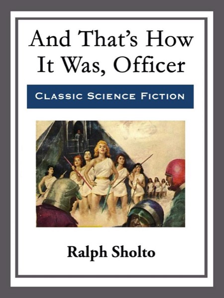 And That's How It Was, Officer by Ralph Sholto