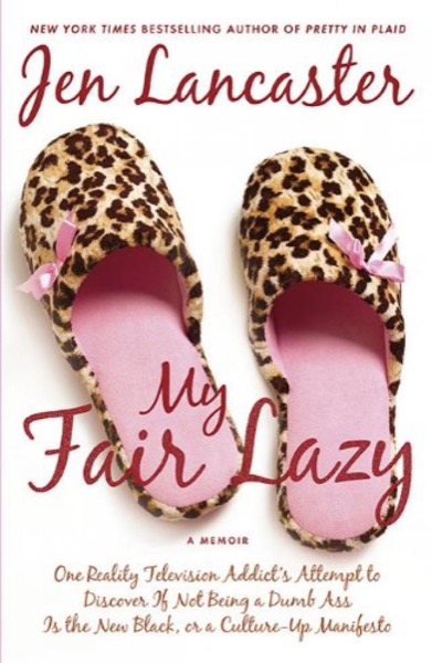 My Fair Lazy: One Reality Television Addict's Attempt to Discover by Jen Lancaster