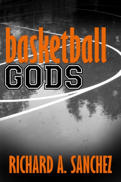 Basketball Gods:  A Short Story by Richard A. Sanchez