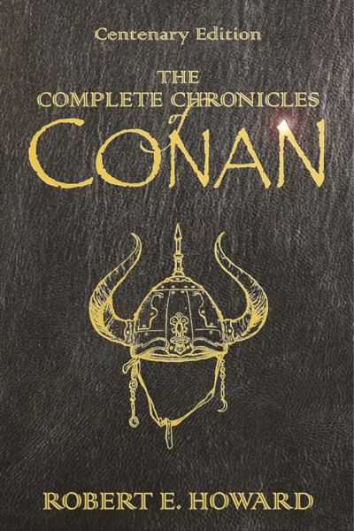 The Complete Chronicles of Conan: Centenary Edition by Robert E. Howard