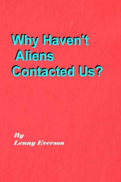 Why Haven't Aliens Contacted Us? by Lenny Everson