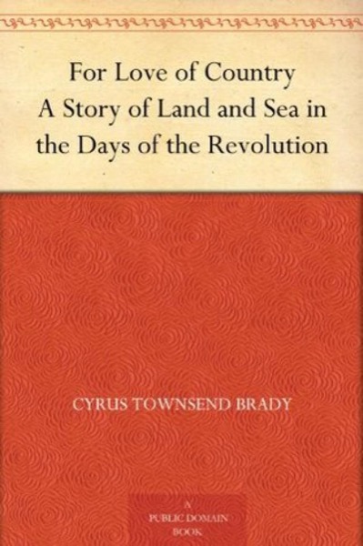 For Love of Country: A Story of Land and Sea in the Days of the Revolution by Cyrus Townsend Brady