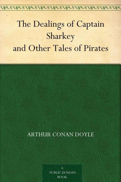 The Dealings of Captain Sharkey, and Other Tales of Pirates by Arthur Conan Doyle