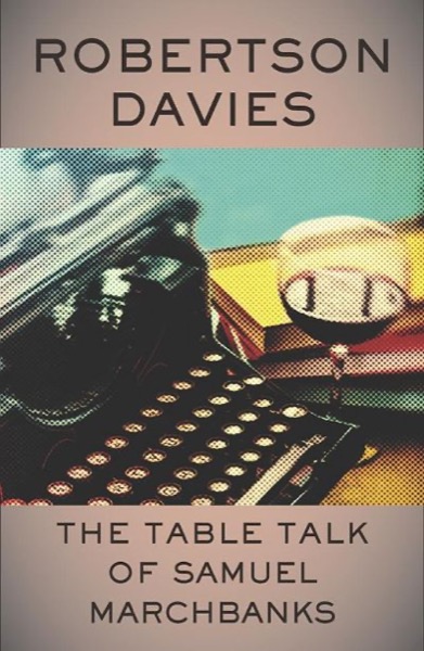 The Table Talk of Samuel Marchbanks by Robertson Davies