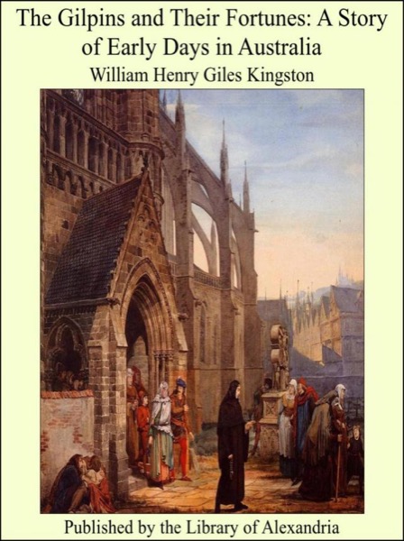 The Gilpins and their Fortunes: A Story of Early Days in Australia by William Henry Giles Kingston