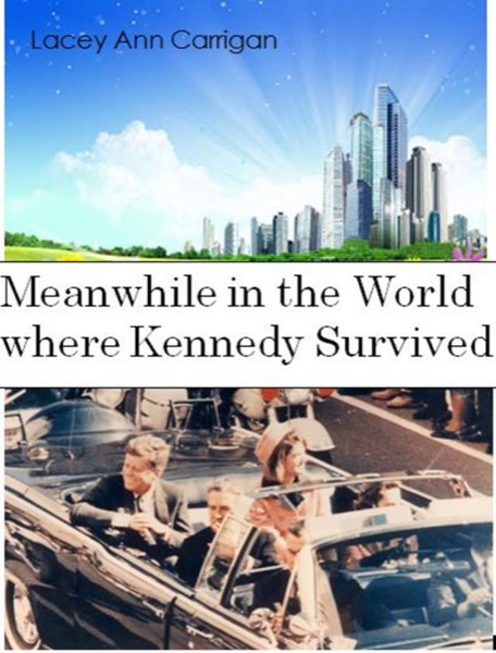 Meanwhile in the World where Kennedy Survived by Lacey Ann Carrigan